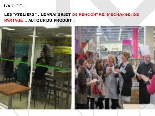 LES "ATELIERS" : LE VRAI SUJET DE RENCONTRE, D’ÉCHANGE, DE
PARTAGE… AUTOUR DU PRODUIT !
 