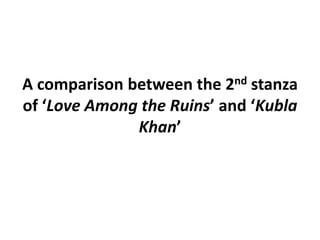 A comparison between the 2ndstanza of ‘Love Among the Ruins’ and ‘Kubla Khan’ 