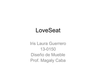 LoveSeat
Iris Laura Guerrero
13-0150
Diseño de Mueble
Prof. Magaly Caba
 