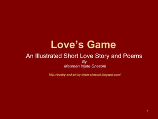 Love’s Game An Illustrated Short Love Story and Poems   By  Maureen Injete Chesoni http://poetry-and-art-by-injete-chesoni.blogspot.com/ 