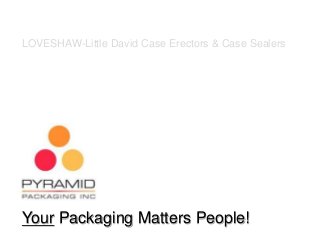Your Packaging Matters People!
LOVESHAW-Little David Case Erectors & Case Sealers
 