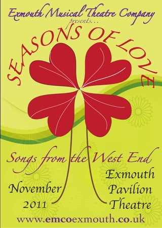 NS OF L
           presents...




    SO       O
SEA




                         VE

Songs from the West End
                         Exmouth
November                 Pavilion
  2011                   Theatre
 www.emcoexmouth.co.uk
 