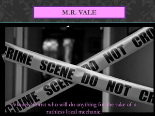 M.R. VALE 
A lonely florist who will do anything for the sake of a 
ruthless local mechanic. 
 