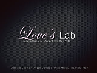 Love’s Lab
Meet a Scientist - Valentine’s Day 2014

Chantelle Boismier - Angela Demarse - Olivia Markou - Harmony Pillon

 