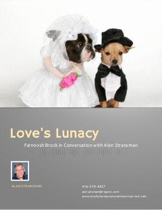 Love's Lunacy
Farnoosh Brock in Conversation with Alan Stransman
ALAN STRANSMAN 416-519-4427
astransman@rogers.com
www.sowhyhaveyouneverbeenmarried.com
 