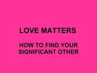 LOVE MATTERS   HOW TO FIND YOUR SIGNIFICANT OTHER 
