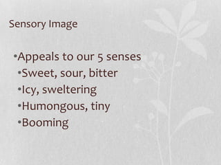 Sensory Image


•Appeals to our 5 senses
 •Sweet, sour, bitter
 •Icy, sweltering
 •Humongous, tiny
 •Booming
 