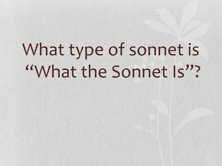 What type of sonnet is
“What the Sonnet Is”?
 