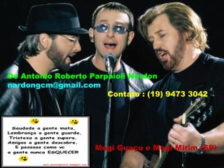 De Antonio Roberto Parpaioli Nardon
nardongcm@gmail.com
                       Contato : (19) 9473 3042




                    Mogi Guaçu e Mogi Mirim (SP)
 