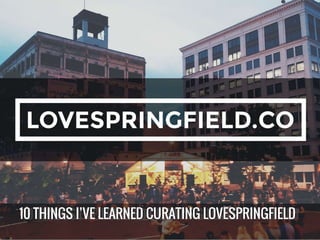 10 THINGS I’VE LEARNED CURATING LOVESPRINGFIELD10 THINGS I’VE LEARNED CURATING LOVESPRINGFIELD
 