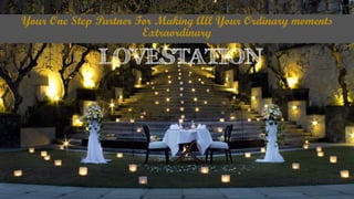 LOVESTATION
Your One Step Partner For Making All Your Ordinary moments
Extraordinary
 