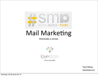 Toni	
  Pérez
lovestore.es
Mail	
  Marke3ng
Orientado	
  a	
  ventas
domingo, 22 de junio de 14
 