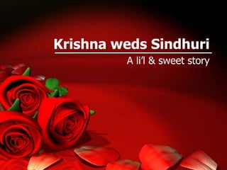 Krishna weds Sindhuri
         A li’l & sweet story
 