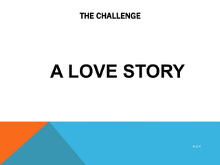THE CHALLENGE
A LOVE STORY
N C P
 