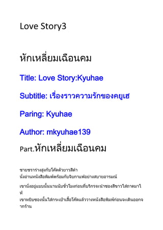 Love Story3




Title: Love Story:Kyuhae

Subtitle:

Paring: Kyuhae

Author: mkyuhae139

Part.
 