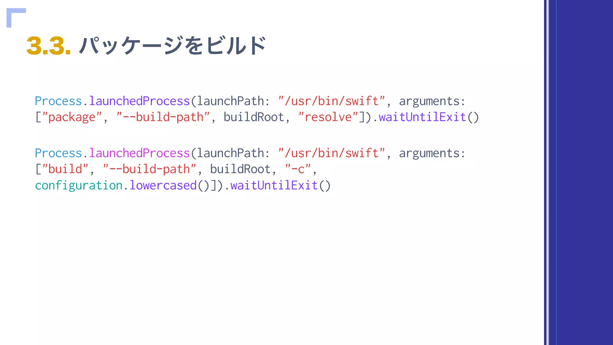Process.launchedProcess(launchPath: "/usr/bin/swift", arguments:
["package", "--build-path", buildRoot, "resolve"]).waitUntilExit()
Process.launchedProcess(launchPath: "/usr/bin/swift", arguments:
["build", "--build-path", buildRoot, "-c",
configuration.lowercased()]).waitUntilExit()
 
