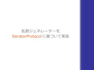 乱数ジェネレーターを
IteratorProtocol に基づいて実装
 