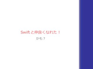 Swiftと仲良くなれた！
かも？
 