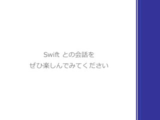 Swift との会話を
ぜひ楽しんでみてください
 