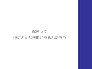 配列の特徴を想像
▶ 複数の要素を内包する
▶ 添字を使って要素を取り出せる
▶ 部分配列を切り出せる
 
