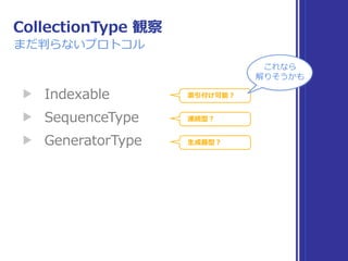▶ Collection 
▶ Sequence 
▶ IteratorProtocol 
▶ Indexable, IndexableBase 
▶ SignedInteger 
増えた！
観察中 …
標準ライブラリの旅
ここまでの まとめ
観察中 …
未調査
未調査
 