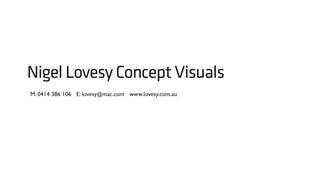 Nigel Lovesy Concept Visuals
M: 0414 386 106 E: lovesy@mac.com www.lovesy.com.au
 