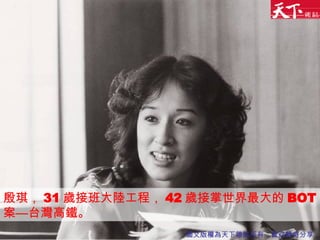 殷琪， 31 歲接班大陸工程， 42 歲接掌世界最大的 BOT 案—台灣高鐵。 圖文版權為天下雜誌所有，歡迎轉寄分享 