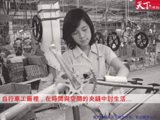 自行車工廠裡，在時間與空間的夾縫中討生活… 圖文版權為天下雜誌所有，歡迎轉寄分享 