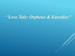 ‘’Love Tale: Orpheus & Eurydice’’
 