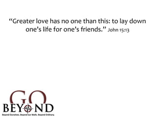 “Greater love has no one than this: to lay down
one’s life for one’s friends.” John 15:13
 