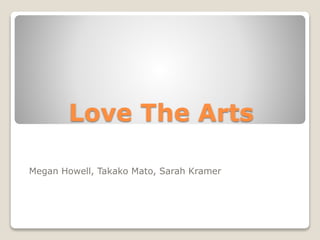 Love The Arts
Megan Howell, Takako Mato, Sarah Kramer
 