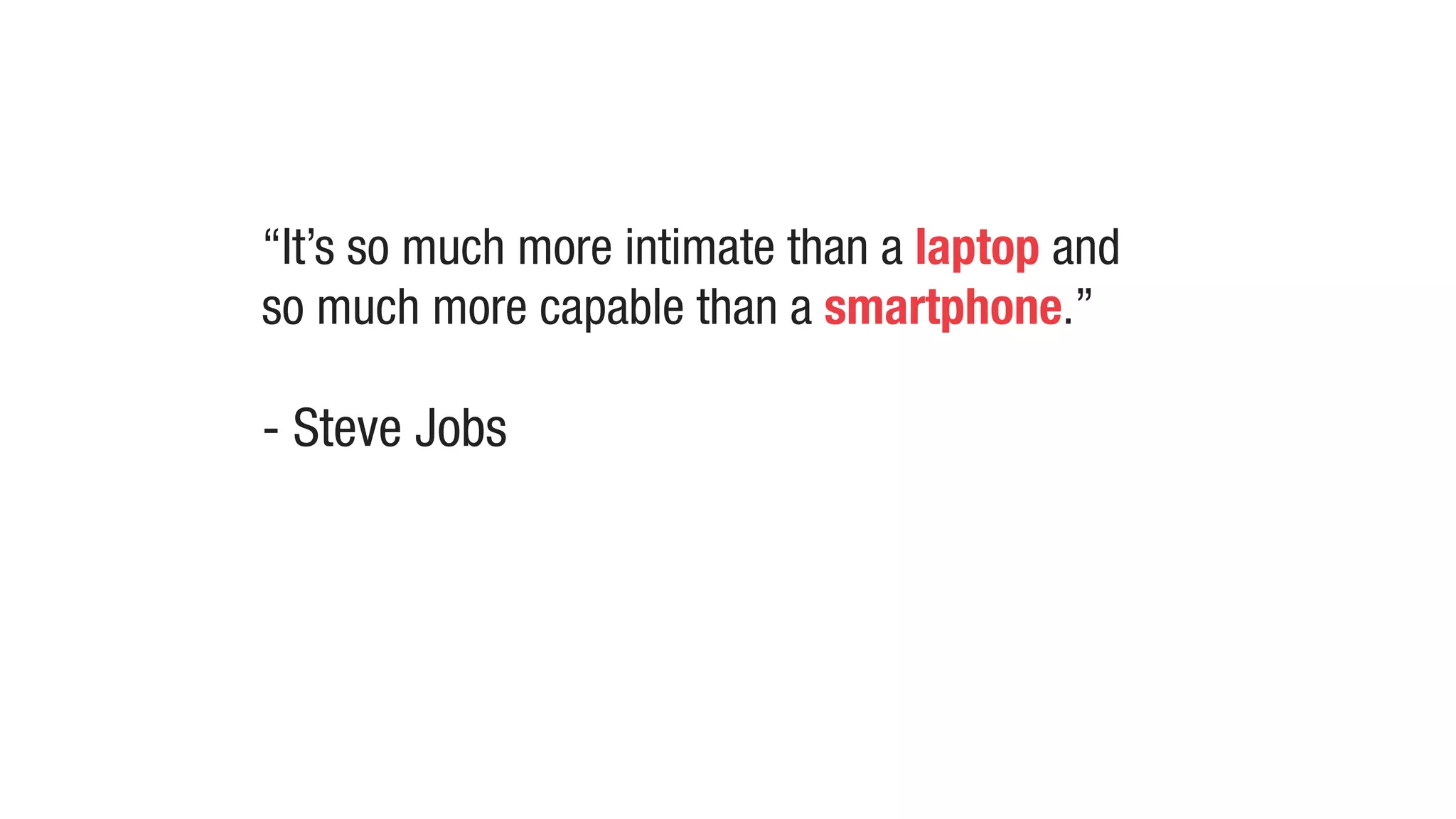 “It’s so much more intimate than a laptop and
so much more capable than a smartphone.”
- Steve Jobs
 