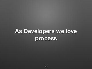 As Developers we love
process
2
 