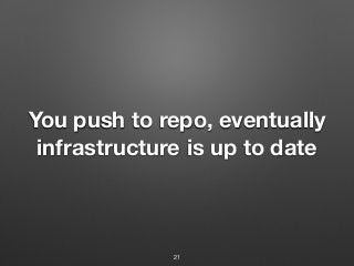 You push to repo, eventually
infrastructure is up to date
21
 