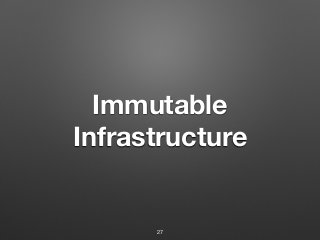 Immutable
Infrastructure
27
 