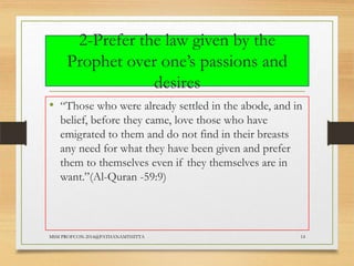 2-Prefer the law given by the
Prophet over one‟s passions and
desires
• “Those who were already settled in the abode, and in
belief, before they came, love those who have
emigrated to them and do not find in their breasts
any need for what they have been given and prefer
them to themselves even if they themselves are in
want.”(Al-Quran -59:9)

MSM PROFCON-2014@PATHANAMTHITTA

14

 