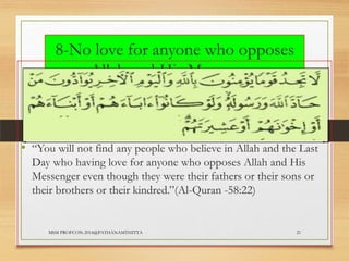 8-No love for anyone who opposes
Allah and His Messenger

• “You will not find any people who believe in Allah and the Last
Day who having love for anyone who opposes Allah and His
Messenger even though they were their fathers or their sons or
their brothers or their kindred.”(Al-Quran -58:22)

MSM PROFCON-2014@PATHANAMTHITTA

21

 