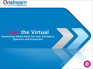 Love the Virtual
Generating Added-Value for your Attendees,
Sponsors and Associates
 