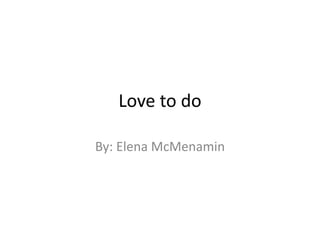 Love to do
By: Elena McMenamin

 