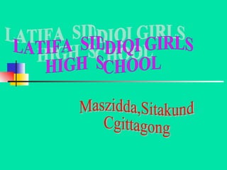 LATIFA  SIDDIQI GIRLS  HIGH  SCHOOL Maszidda,Sitakund Cgittagong 