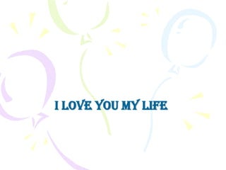 I LOVE YOU MY LIFE
 