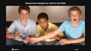 Games have changed our world for the better
@matmi
 
