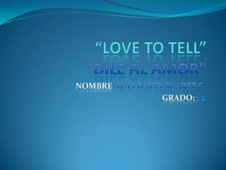 “Love to tell”“dile al amor” Nombre: Luis David Suarez c. Grado:9.2 
