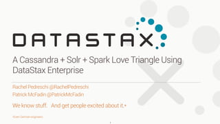 We know stuff. And get people excited about it.*
*Even German engineers
Rachel Pedreschi @RachelPedreschi
Patrick McFadin @PatrickMcFadin
A Cassandra + Solr + Spark Love Triangle Using
DataStax Enterprise
1
 