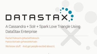 We know stuff. And get people excited about it.
Rachel Pedreschi @RachelPedreschi
Patrick McFadin @PatrickMcFadin
A Cassandra + Solr + Spark Love Triangle Using
DataStax Enterprise
1
 