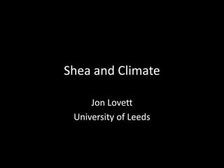 Shea and Climate

     Jon Lovett
 University of Leeds
 