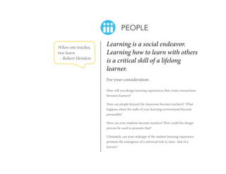 PEOPLE
When one teaches,
two learn.
- Robert Heinlein

Learning is a social endeavor. 
Learning how to learn with others
i...