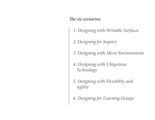 The six scenarios:
1. Designing with Writable Surfaces
2. Designing for Inquiry
3. Designing with Micro Environments
4. De...