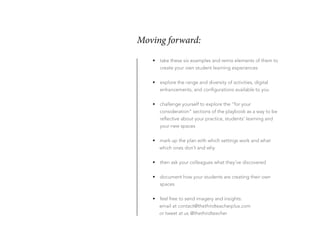 Moving forward:
•	 take these six examples and remix elements of them to
create your own student learning experiences
•	 e...