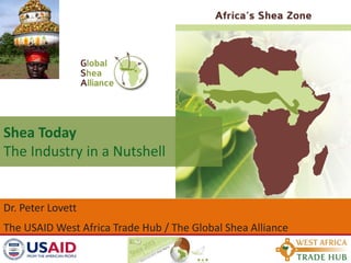Shea Today
The Industry in a Nutshell


Dr. Peter Lovett
The USAID West Africa Trade Hub / The Global Shea Alliance
 